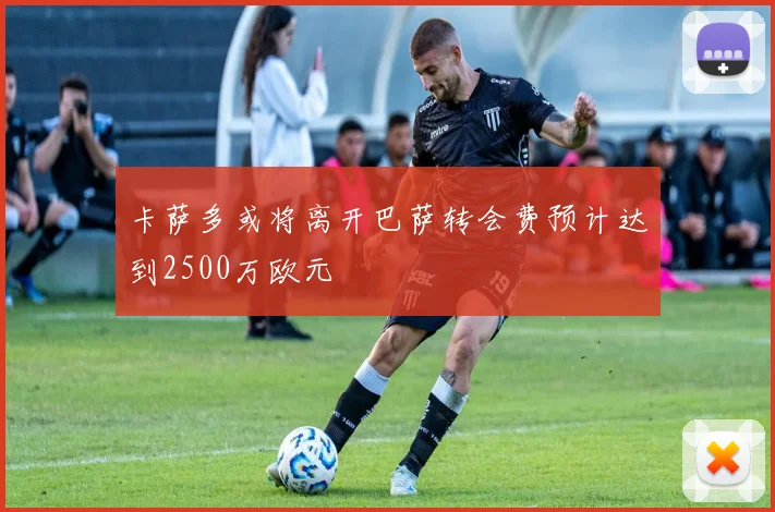 卡萨多或将离开巴萨转会费预计达到2500万欧元