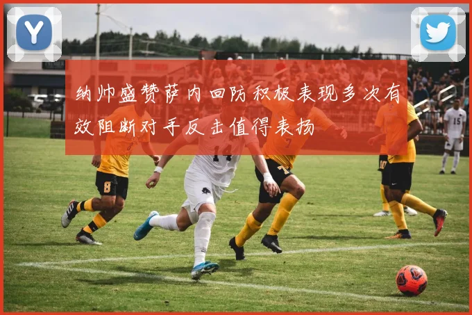 纳帅盛赞萨内回防积极表现多次有效阻断对手反击值得表扬