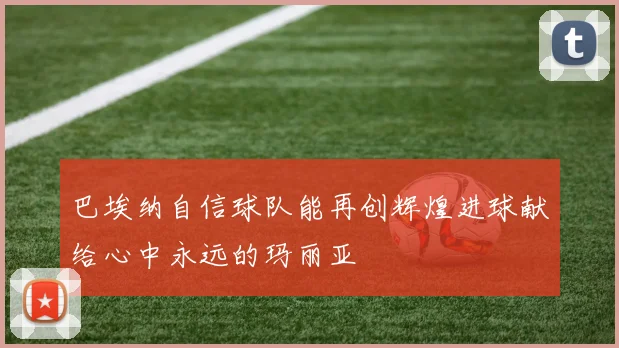 巴埃纳自信球队能再创辉煌进球献给心中永远的玛丽亚