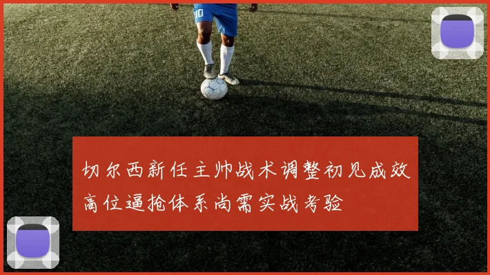 切尔西新任主帅战术调整初见成效高位逼抢体系尚需实战考验