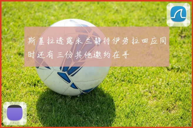 斯基拉透露米兰静待伊劳拉回应同时还有三份其他邀约在手