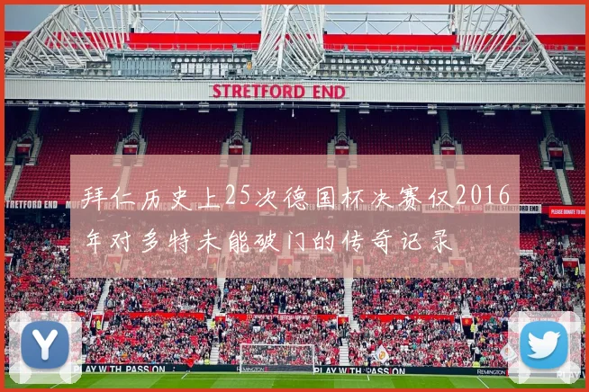 拜仁历史上25次德国杯决赛仅2016年对多特未能破门的传奇记录
