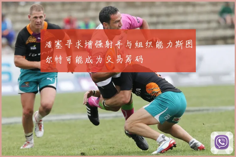 活塞寻求增强射手与组织能力斯图尔特可能成为交易筹码