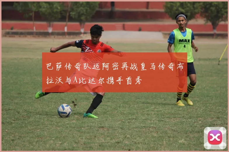 巴萨传奇队迈阿密再战皇马传奇布拉沃与A比达尔携手首秀