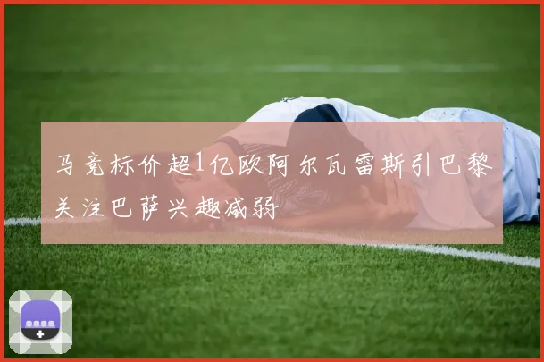 马竞标价超1亿欧阿尔瓦雷斯引巴黎关注巴萨兴趣减弱