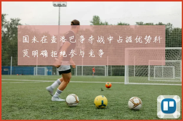 国米在查洛巴争夺战中占据优势科莫明确拒绝参与竞争