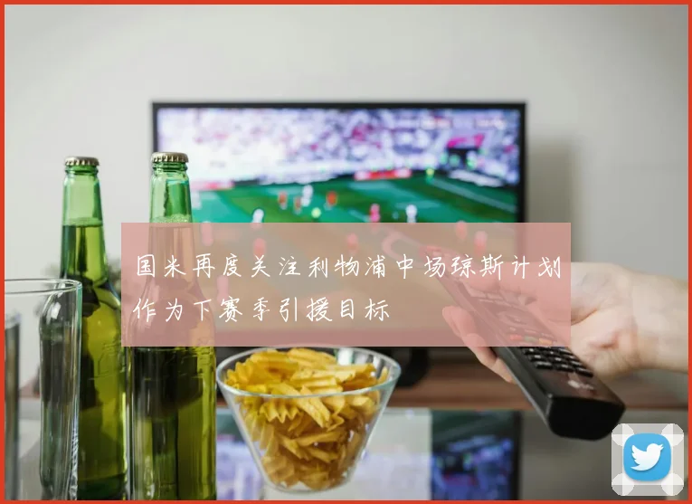 国米再度关注利物浦中场琼斯计划作为下赛季引援目标
