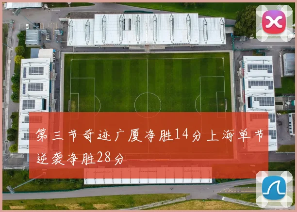 第三节奇迹广厦净胜14分上海单节逆袭净胜28分